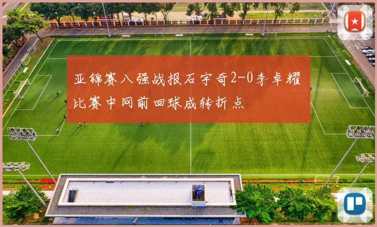 亚锦赛八强战报石宇奇2-0李卓耀 比赛中网前回球成转折点