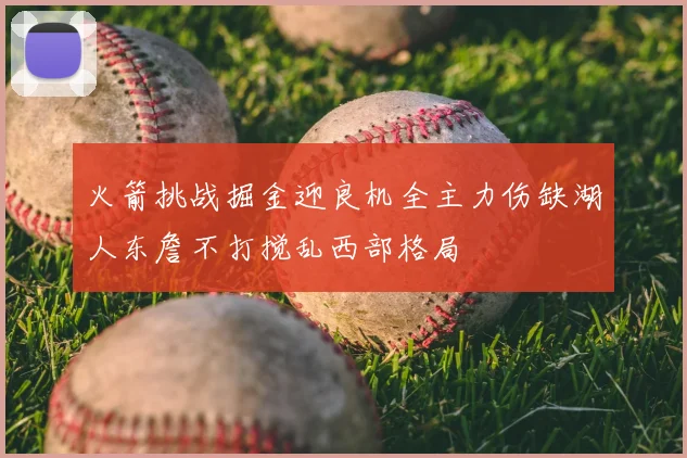 火箭挑战掘金迎良机全主力伤缺湖人东詹不打搅乱西部格局