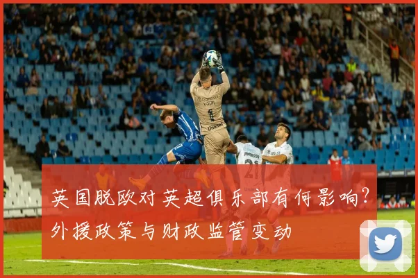 英国脱欧对英超俱乐部有何影响?外援政策与财政监管变动