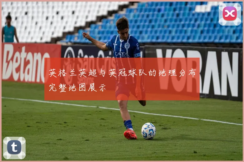 英格兰英超与英冠球队的地理分布完整地图展示