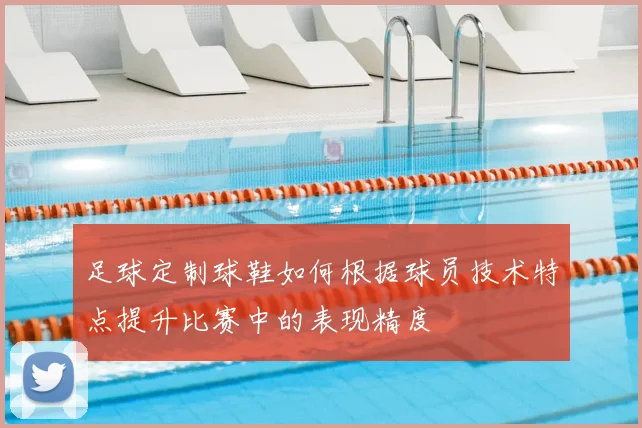 足球定制球鞋如何根据球员技术特点提升比赛中的表现精度