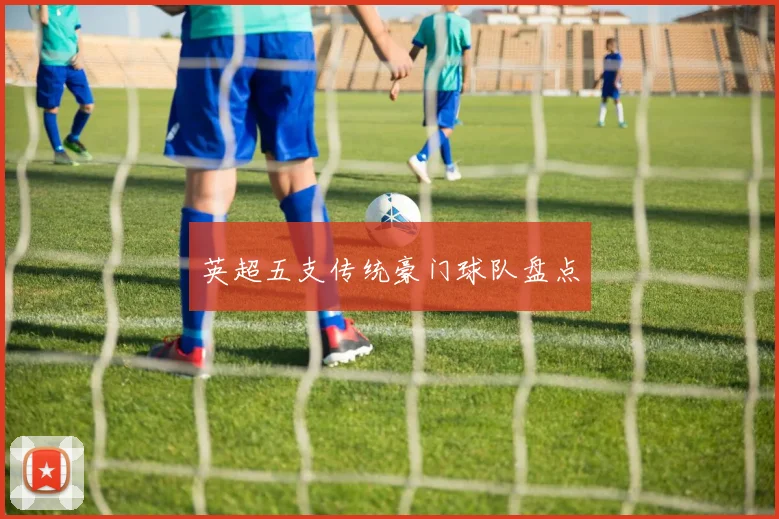 英超五支传统豪门球队盘点