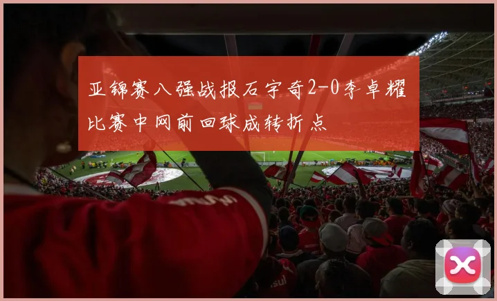 亚锦赛八强战报石宇奇2-0李卓耀 比赛中网前回球成转折点
