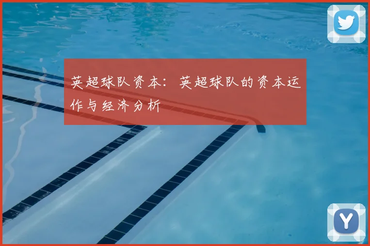 英超球队资本:英超球队的资本运作与经济分析