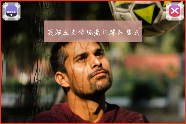 英超五支传统豪门球队盘点